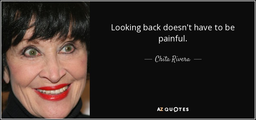Mirar atras no tiene que ser doloroso. - Chita Rivera