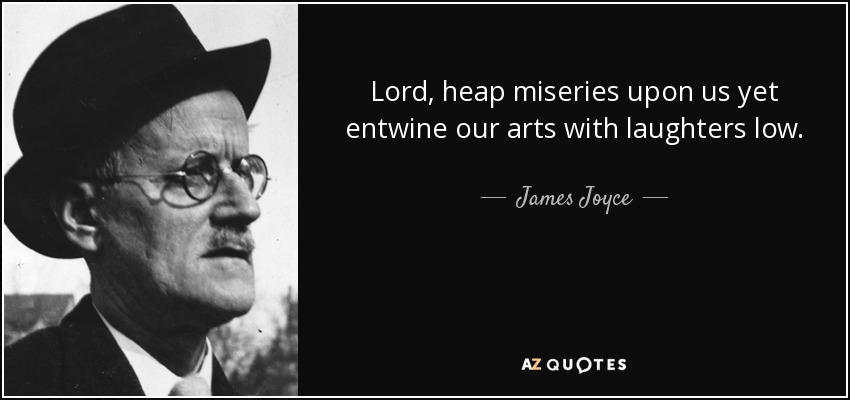 Lord, heap miseries upon us yet entwine our arts with laughters low. - James Joyce