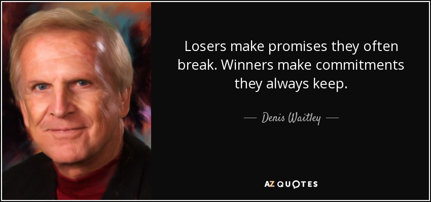 Losers make promises they often break. Winners make commitments they always keep. - Denis Waitley