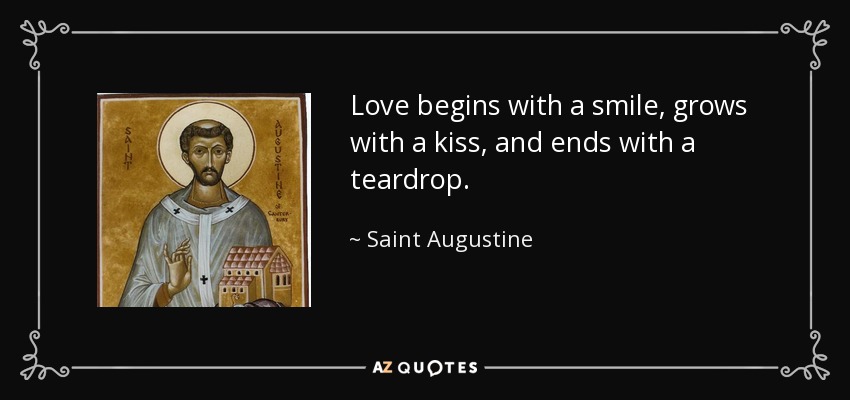Love begins with a smile, grows with a kiss, and ends with a teardrop. - Saint Augustine