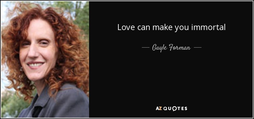 Love can make you immortal - Gayle Forman