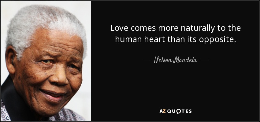 Love comes more naturally to the human heart than its opposite. - Nelson Mandela