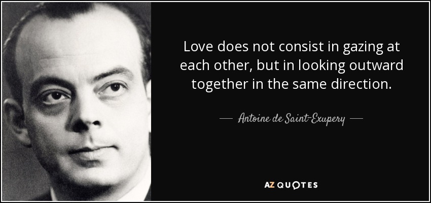 El amor no consiste en mirarse el uno al otro, sino en mirar juntos en la misma dirección. - Antoine de Saint-Exupery