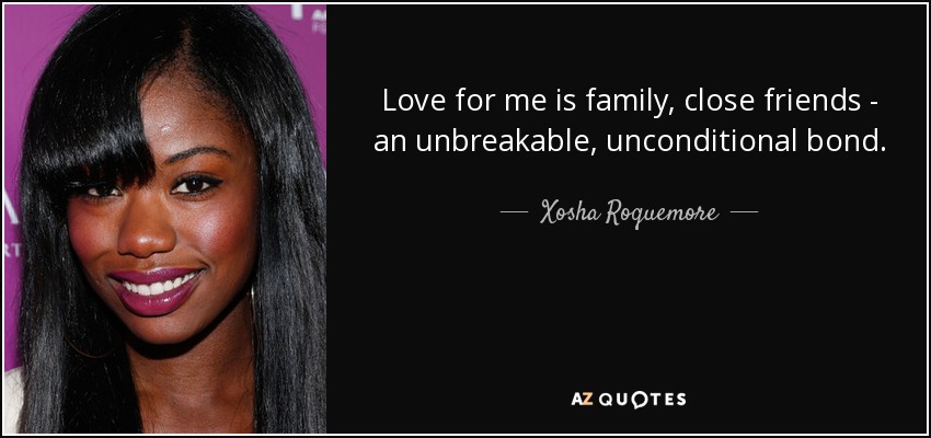 Love for me is family, close friends - an unbreakable, unconditional bond. - Xosha Roquemore