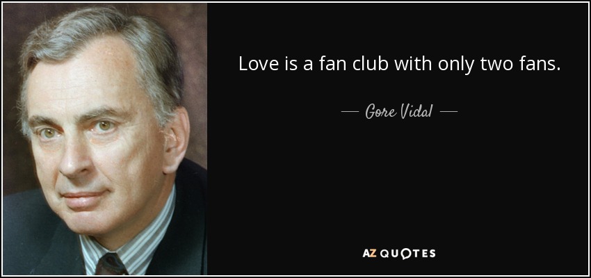 Love is a fan club with only two fans. - Gore Vidal