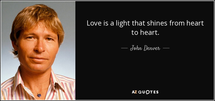 Love is a light that shines from heart to heart. - John Denver