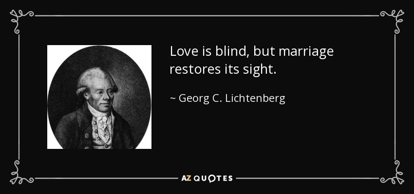 Love is blind, but marriage restores its sight. - Georg C. Lichtenberg