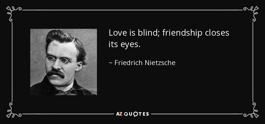 El amor es ciego; la amistad cierra los ojos. - Friedrich Nietzsche