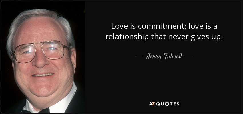 Love is commitment; love is a relationship that never gives up. - Jerry Falwell