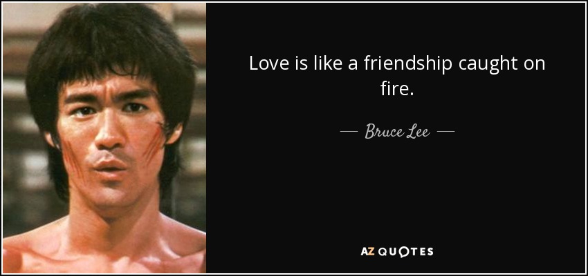 Love is like a friendship caught on fire. - Bruce Lee