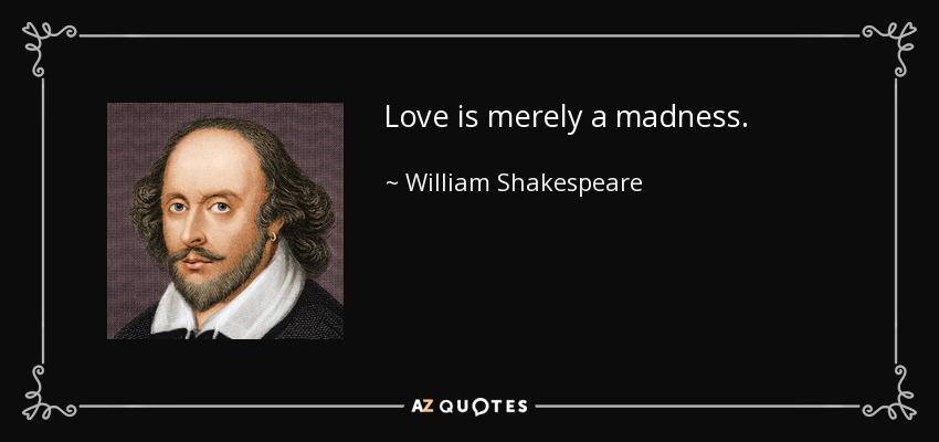 Love is merely a madness. - William Shakespeare