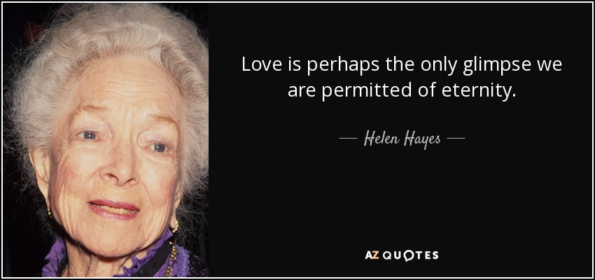 Love is perhaps the only glimpse we are permitted of eternity. - Helen Hayes