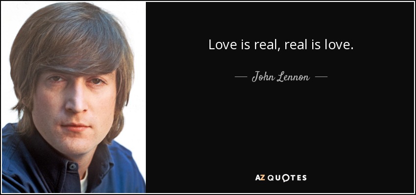 Love is real, real is love. - John Lennon