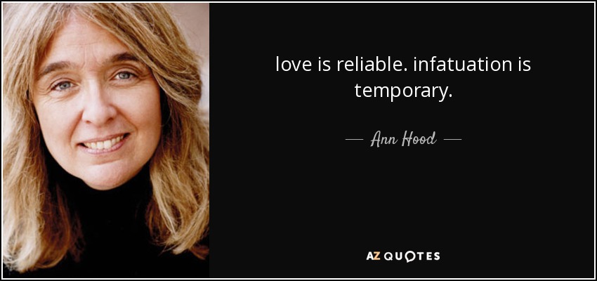 love is reliable. infatuation is temporary. - Ann Hood