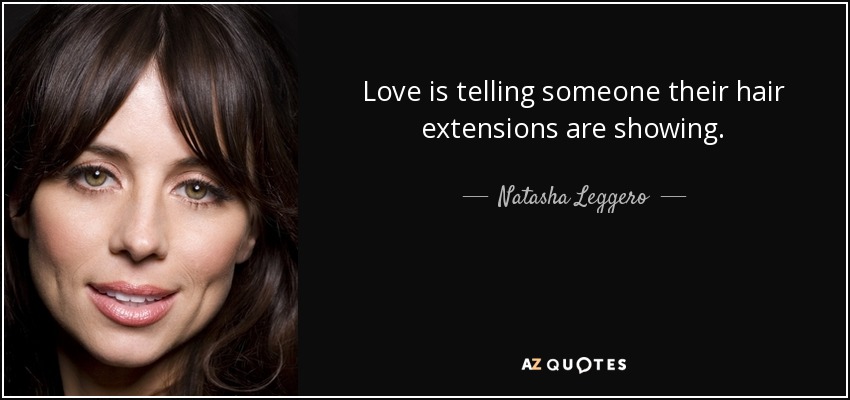 Love is telling someone their hair extensions are showing. - Natasha Leggero