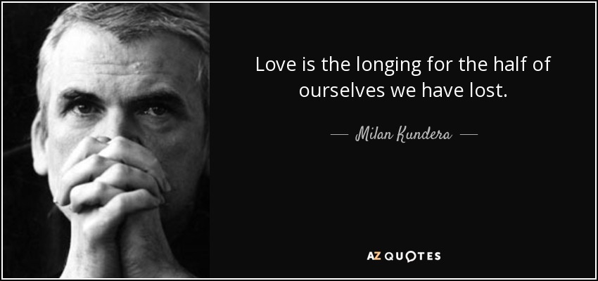 Love is the longing for the half of ourselves we have lost. - Milan Kundera