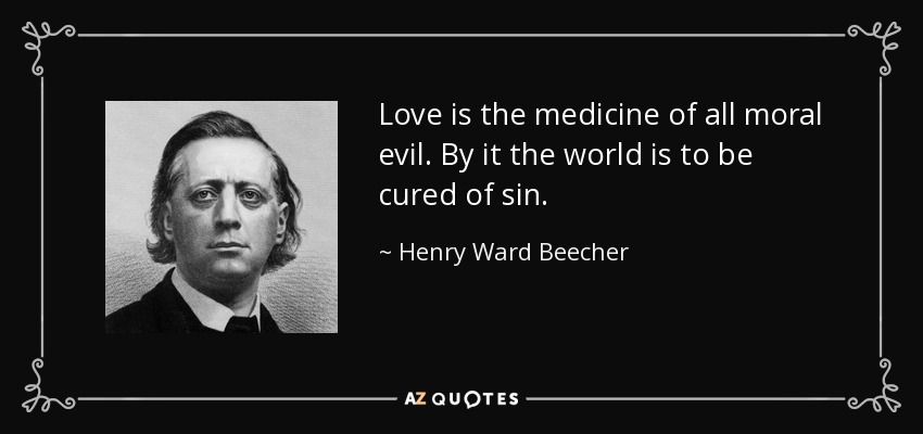 Love is the medicine of all moral evil. By it the world is to be cured of sin. - Henry Ward Beecher