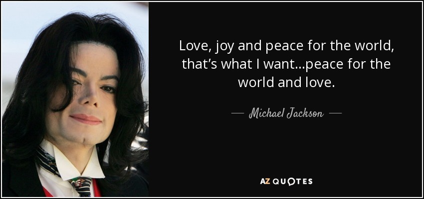 Amor, alegria y paz para el mundo, eso es lo que quiero...paz para el mundo y amor. - Michael Jackson