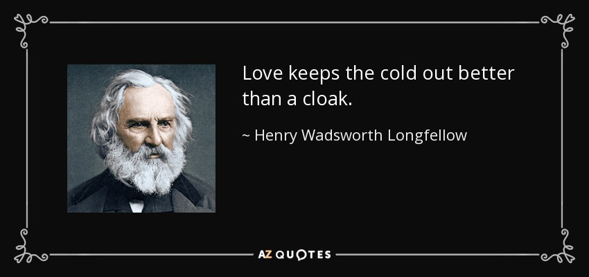 Love keeps the cold out better than a cloak. - Henry Wadsworth Longfellow