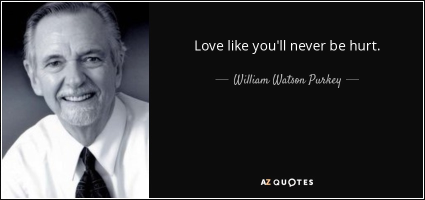 Love like you'll never be hurt. - William Watson Purkey