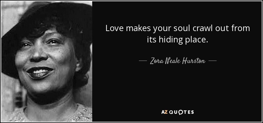 Love makes your soul crawl out from its hiding place. - Zora Neale Hurston