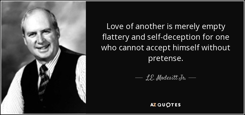 Love of another is merely empty flattery and self-deception for one who cannot accept himself without pretense. - L.E. Modesitt Jr.