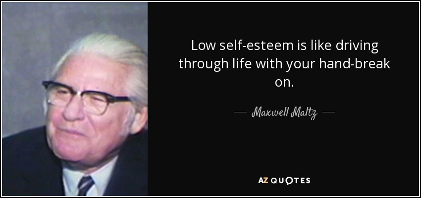 Low self-esteem is like driving through life with your hand-break on. - Maxwell Maltz