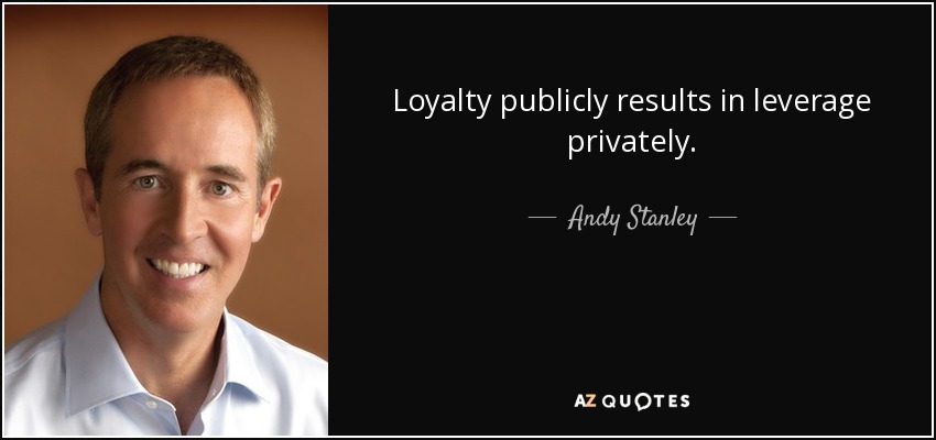 Loyalty publicly results in leverage privately. - Andy Stanley