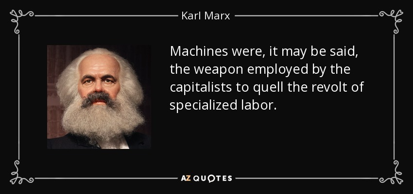 Machines were, it may be said, the weapon employed by the capitalists to quell the revolt of specialized labor. - Karl Marx