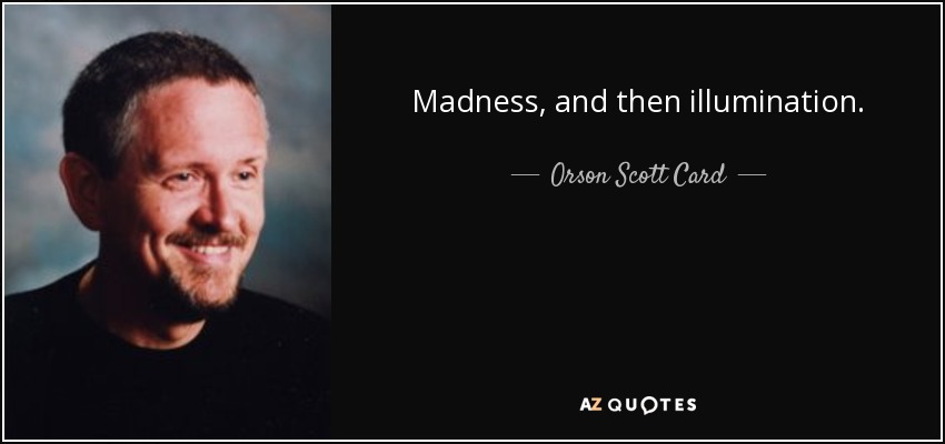 Madness, and then illumination. - Orson Scott Card