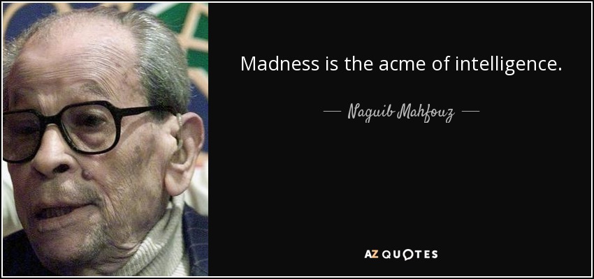 Madness is the acme of intelligence. - Naguib Mahfouz