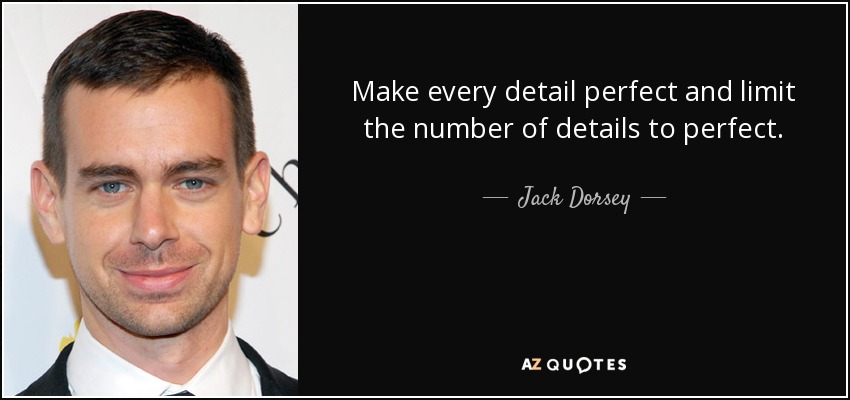 Make every detail perfect and limit the number of details to perfect. - Jack Dorsey