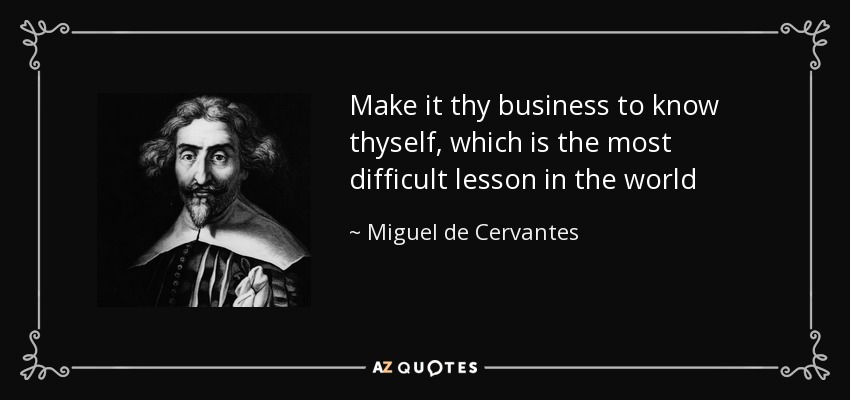 Make it thy business to know thyself, which is the most difficult lesson in the world - Miguel de Cervantes