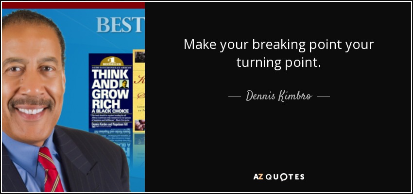 Make your breaking point your turning point. - Dennis Kimbro