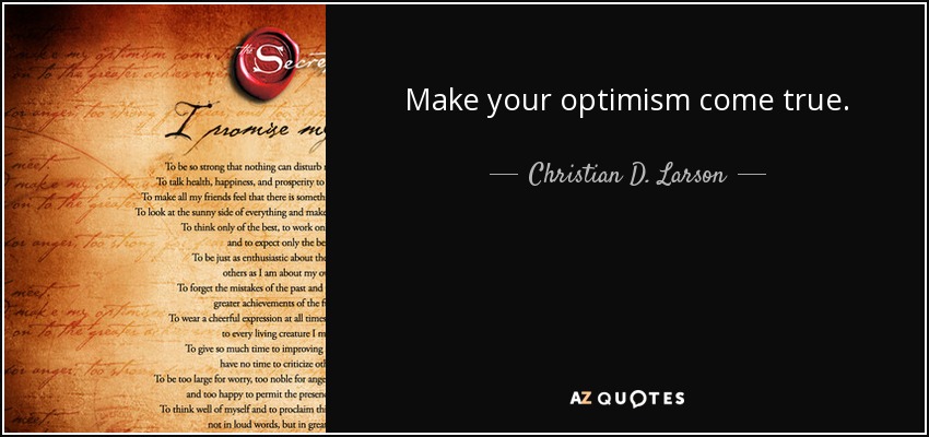 Make your optimism come true. - Christian D. Larson