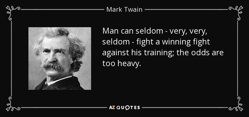 Man can seldom - very, very, seldom - fight a winning fight against his training; the odds are too heavy. - Mark Twain