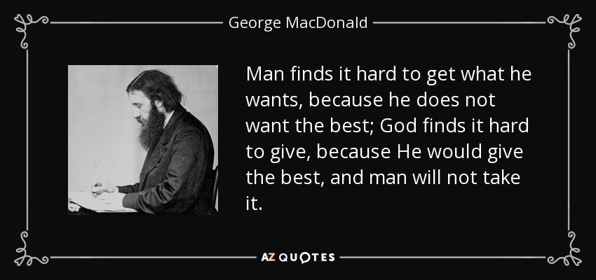 Al hombre le cuesta conseguir lo que quiere, porque no quiere lo mejor; a Dios le cuesta dar, porque Él daría lo mejor, y el hombre no lo tomaría. - George MacDonald