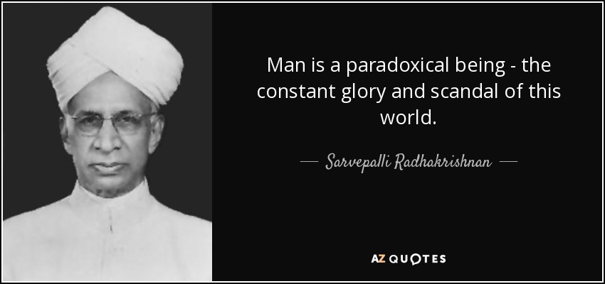 Man is a paradoxical being - the constant glory and scandal of this world. - Sarvepalli Radhakrishnan