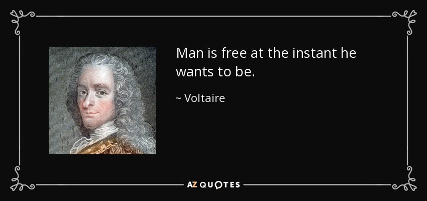 Man is free at the instant he wants to be. - Voltaire