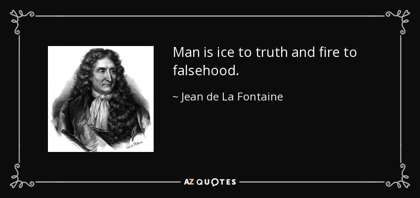 Man is ice to truth and fire to falsehood. - Jean de La Fontaine