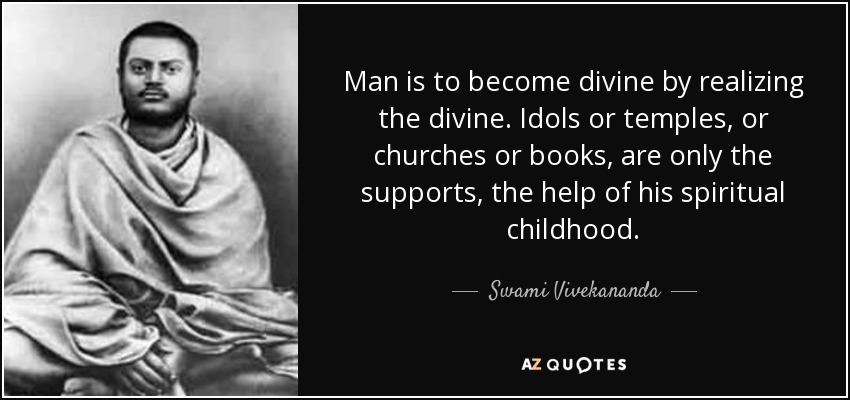 Man is to become divine by realizing the divine. Idols or temples, or churches or books, are only the supports, the help of his spiritual childhood. - Swami Vivekananda