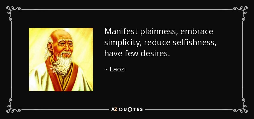 Manifest plainness, embrace simplicity, reduce selfishness, have few desires. - Laozi
