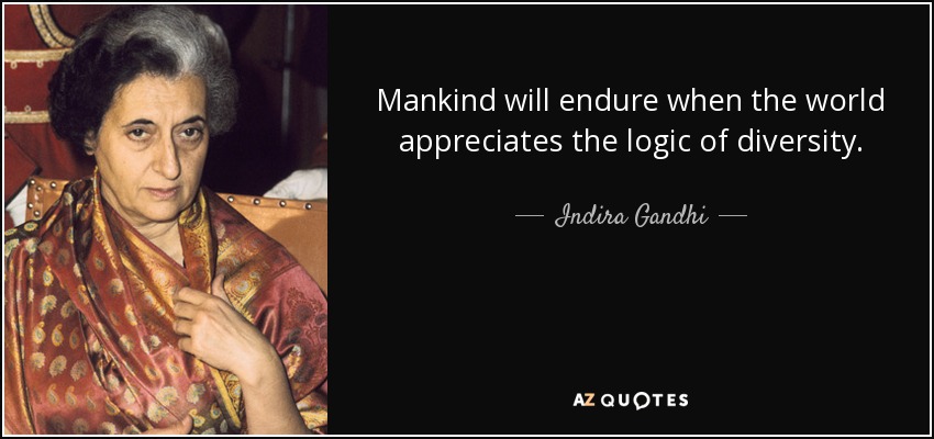Mankind will endure when the world appreciates the logic of diversity. - Indira Gandhi