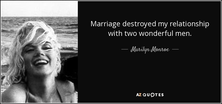 Marriage destroyed my relationship with two wonderful men. - Marilyn Monroe