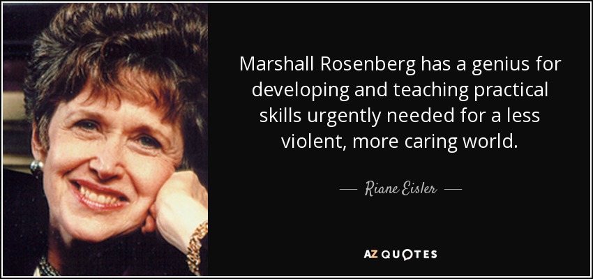 Marshall Rosenberg tiene un genio para desarrollar y enseñar habilidades prácticas urgentemente necesarias para un mundo menos violento y más solidario. - Riane Eisler