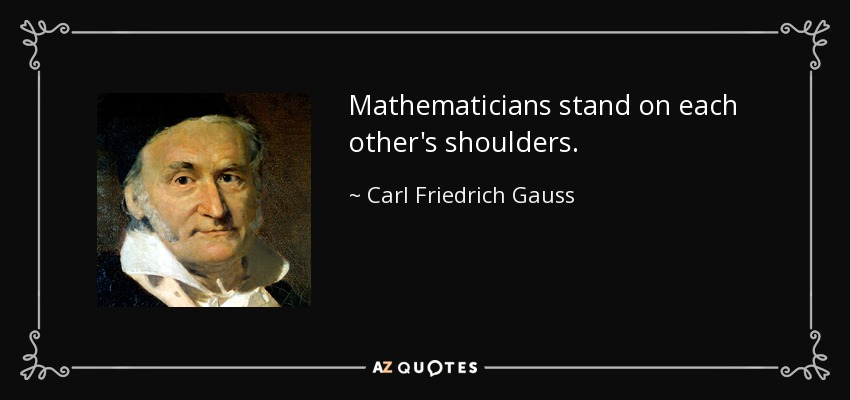 Mathematicians stand on each other's shoulders. - Carl Friedrich Gauss