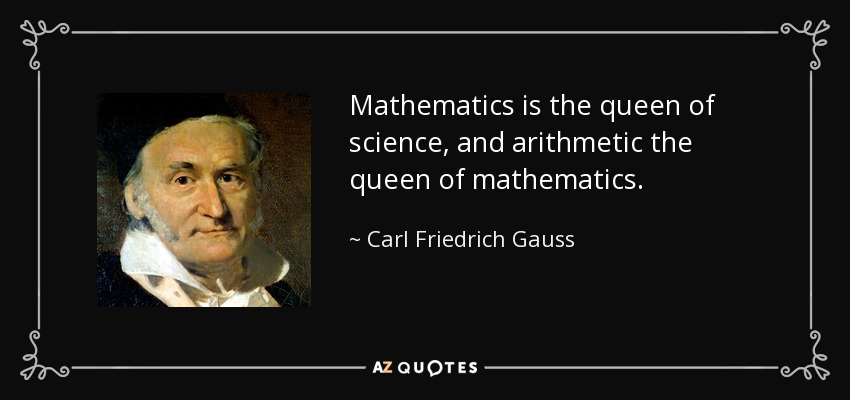 Mathematics is the queen of science, and arithmetic the queen of mathematics. - Carl Friedrich Gauss