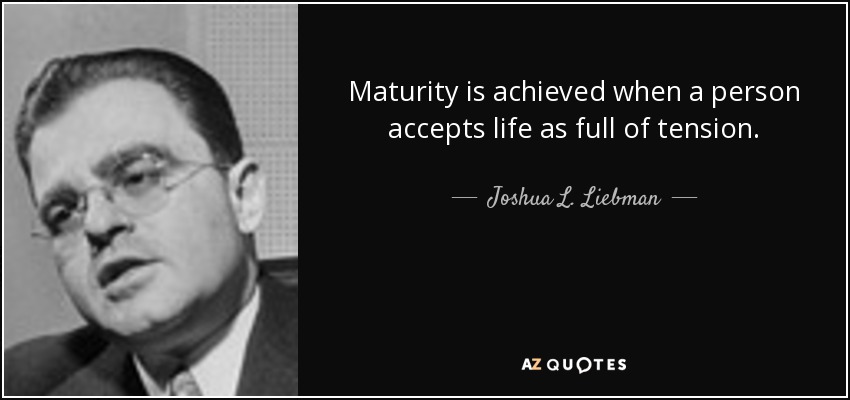 Maturity is achieved when a person accepts life as full of tension. - Joshua L. Liebman