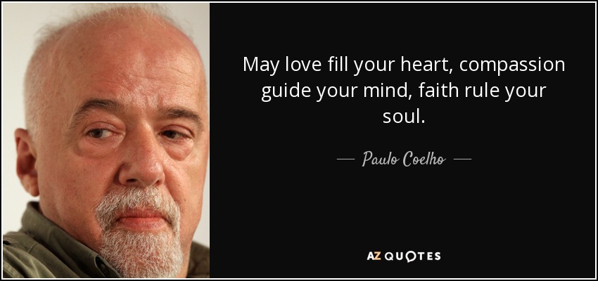 Que el amor llene tu corazón, la compasión guíe tu mente, la fe gobierne tu alma. - Paulo Coelho