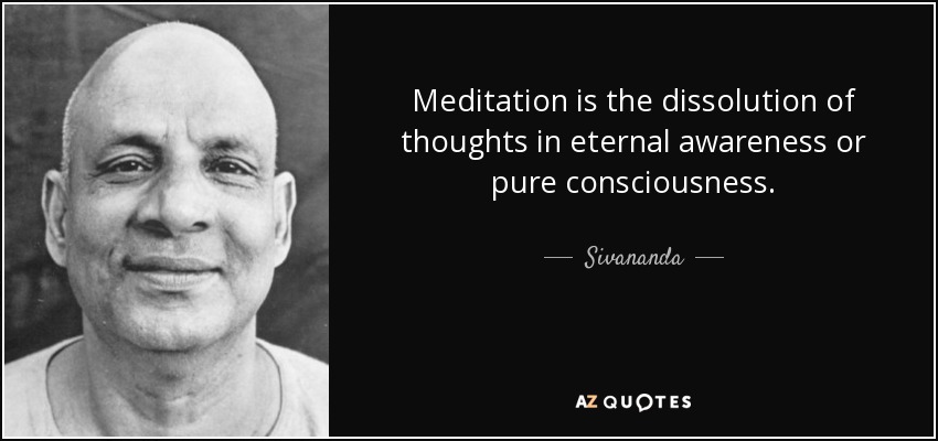 Meditation is the dissolution of thoughts in eternal awareness or pure consciousness. - Sivananda